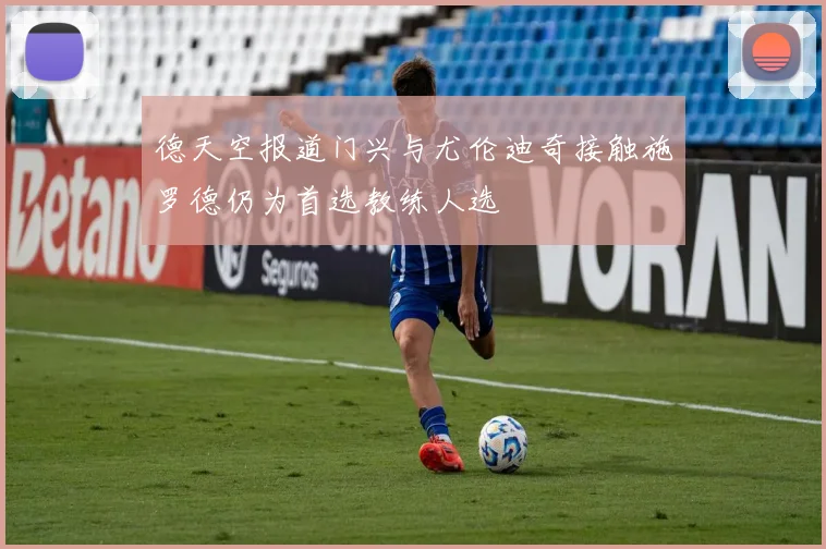 德天空报道门兴与尤伦迪奇接触施罗德仍为首选教练人选