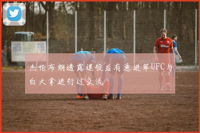 杰伦布朗透露退役后有意进军UFC与白大拿进行过交流