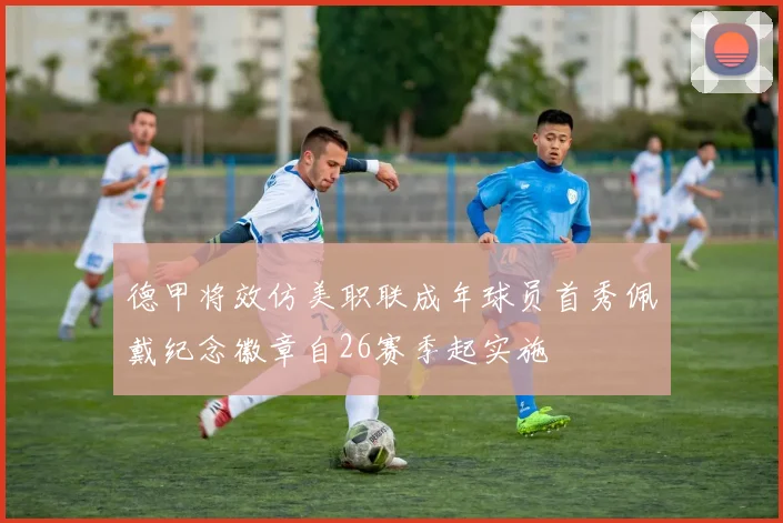 德甲将效仿美职联成年球员首秀佩戴纪念徽章自26赛季起实施